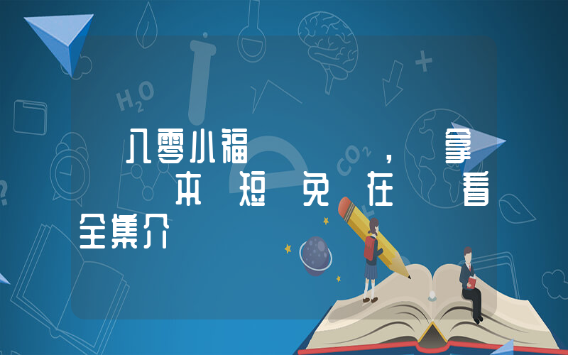 《八零小福寶，穩拿團寵劇本》短劇免費在線觀看全集介紹插圖